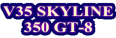 V35 SKYLINE
350 GT-8
